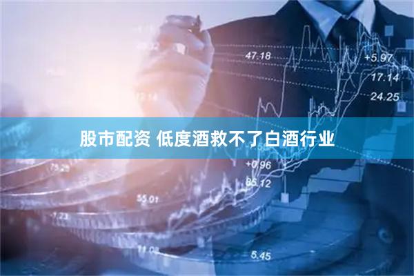 股市配资 低度酒救不了白酒行业