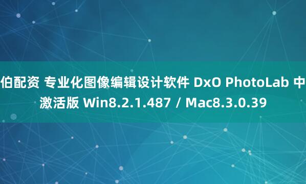 拉伯配资 专业化图像编辑设计软件 DxO PhotoLab 中文激活版 Win8.2.1.487 / Mac8.3.0.39