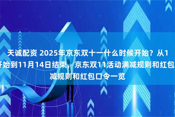 天诚配资 2025年京东双十一什么时候开始？从10月9日开始到11月14日结束，京东双11活动满减规则和红包口令一览