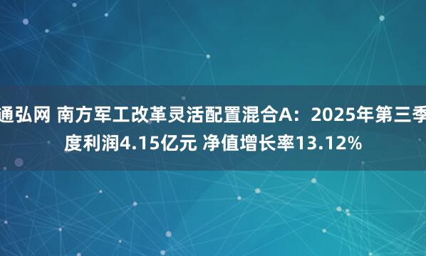 通弘网 南方军工改革灵活配置混合A：2025年第三季度利润4.15亿元 净值增长率13.12%