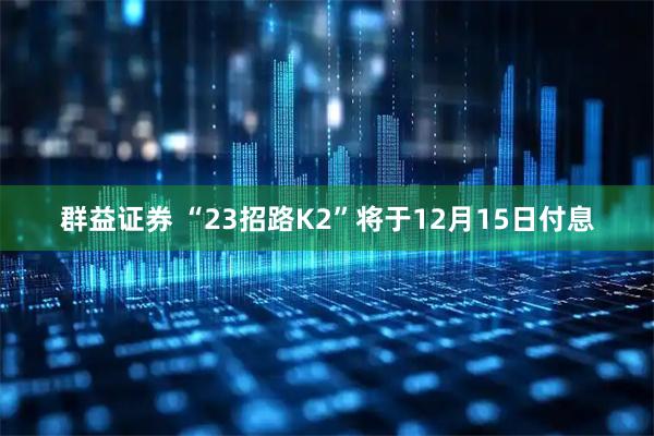 群益证券 “23招路K2”将于12月15日付息
