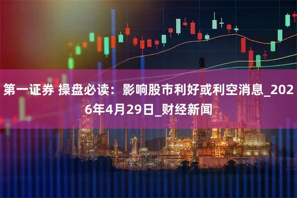 第一证券 操盘必读：影响股市利好或利空消息_2026年4月29日_财经新闻