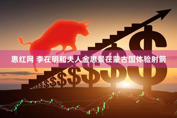 惠红网 李在明和夫人金惠景在蒙古国体验射箭
